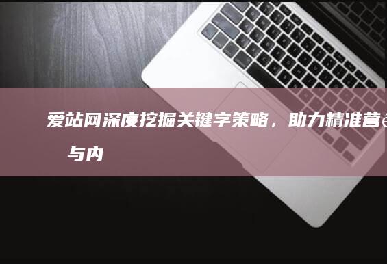 爱站网：深度挖掘关键字策略，助力精准营销与内容优化